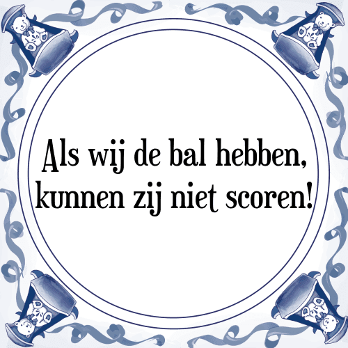 Als wij de bal hebben, kunnen zij niet scoren! - Tegeltje met Spreuk