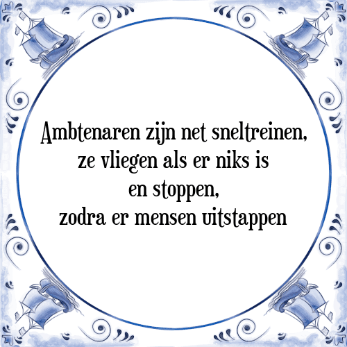 Ambtenaren zijn net sneltreinen, ze vliegen als er niks is en stoppen, zodra er mensen uitstappen - Tegeltje met Spreuk