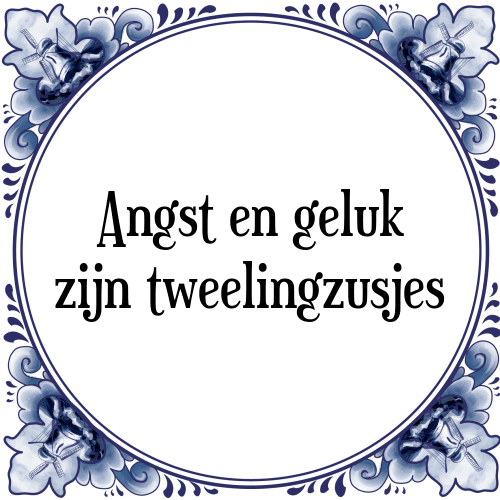 Angst en geluk zijn tweelingzusjes - Tegeltje met Spreuk