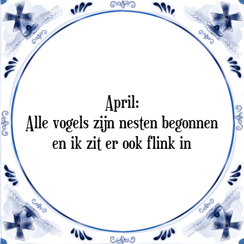 April: Alle vogels zijn nesten begonnen en ik zit er ook flink in - Tegeltje met Spreuk