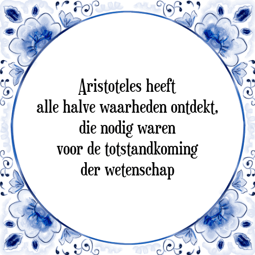 Aristoteles heeft alle halve waarheden ontdekt, die nodig waren voor de totstandkoming der wetenschap - Tegeltje met Spreuk