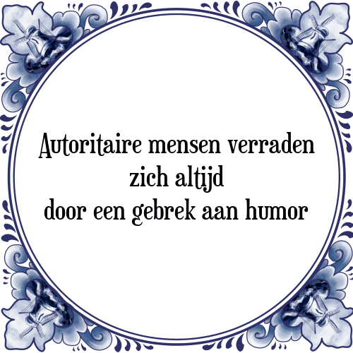 Autoritaire mensen verraden zich altijd door een gebrek aan humor - Tegeltje met Spreuk