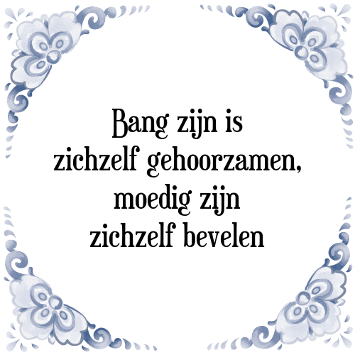 Bang zijn is zichzelf gehoorzamen, moedig zijn zichzelf bevelen - Tegeltje met Spreuk