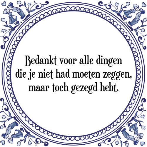 Bedankt voor alle dingen die je niet had moeten zeggen, maar toch gezegd hebt. - Tegeltje met Spreuk