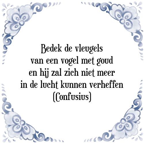 Bedek de vleugels van een vogel met goud en hij zal zich niet meer in de lucht kunnen verheffen (Confusius) - Tegeltje met Spreuk