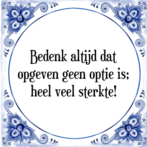 Bedenk altijd dat opgeven geen optie is; heel veel sterkte! - Tegeltje met Spreuk