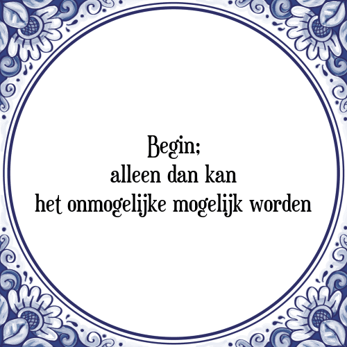 Begin; alleen dan kan het onmogelijke mogelijk worden - Tegeltje met Spreuk