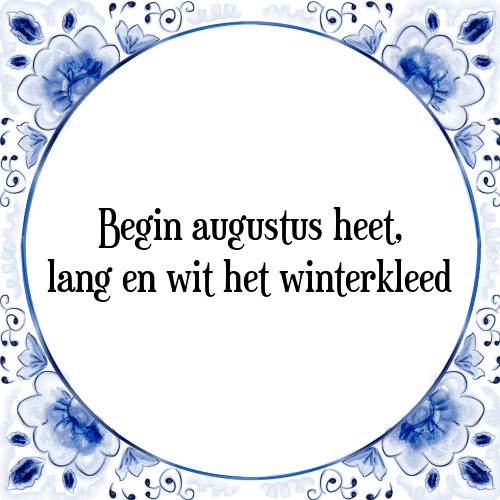 Begin augustus heet, lang en wit het winterkleed - Tegeltje met Spreuk