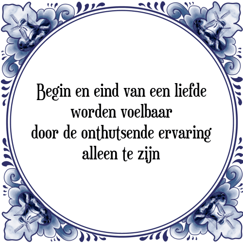 Begin en eind van een liefde worden voelbaar door de onthutsende ervaring alleen te zijn - Tegeltje met Spreuk