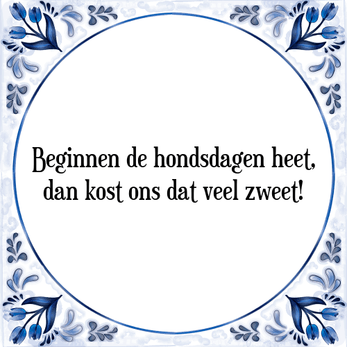 Beginnen de hondsdagen heet, dan kost ons dat veel zweet! - Tegeltje met Spreuk