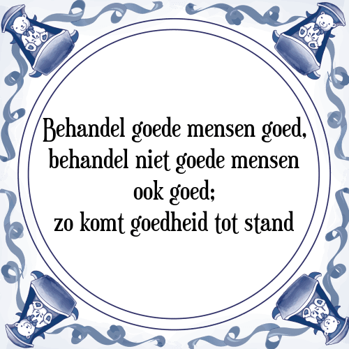 Behandel goede mensen goed, behandel niet goede mensen ook goed; zo komt goedheid tot stand - Tegeltje met Spreuk