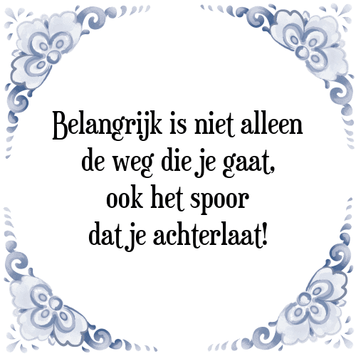 Belangrijk is niet alleen de weg die je gaat, ook het spoor dat je achterlaat! - Tegeltje met Spreuk