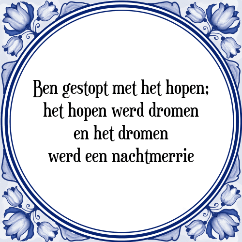 Ben gestopt met het hopen; het hopen werd dromen en het dromen werd een nachtmerrie - Tegeltje met Spreuk