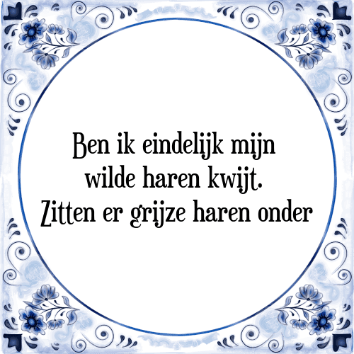 Ben ik eindelijk mijn wilde haren kwijt. Zitten er grijze haren onder - Tegeltje met Spreuk