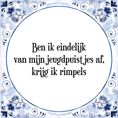 Ben ik eindelijk van mijn jeugdpuistjes af, krijg ik rimpels - Tegeltje met Spreuk