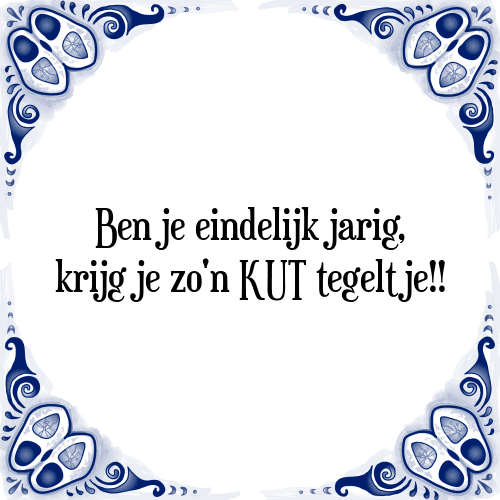 Ben je eindelijk jarig, krijg je zo'n KUT tegeltje!! - Tegeltje met Spreuk