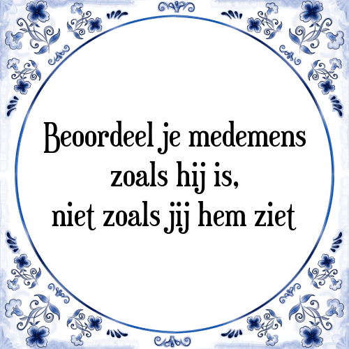 Beoordeel je medemens zoals hij is, niet zoals jij hem ziet - Tegeltje met Spreuk