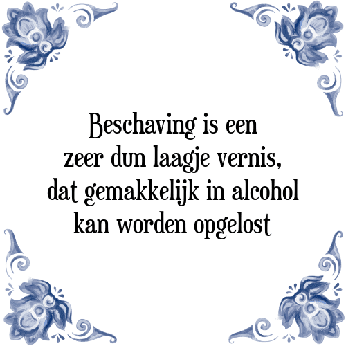 Beschaving is een zeer dun laagje vernis, dat gemakkelijk in alcohol kan worden opgelost - Tegeltje met Spreuk