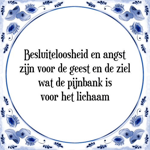 Besluiteloosheid en angst zijn voor de geest en de ziel wat de pijnbank is voor het lichaam - Tegeltje met Spreuk