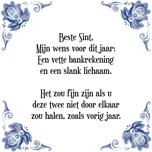 Beste Sint, Mijn wens voor dit jaar: Een vette bankrekening en een slank lichaam. Het zou fijn zijn als u deze twee niet door elkaar zou halen, zoals vorig jaar. - Tegeltje met Spreuk