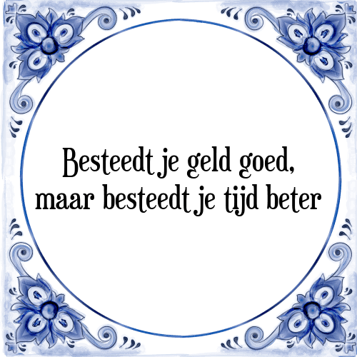 Besteedt je geld goed, maar besteedt je tijd beter - Tegeltje met Spreuk