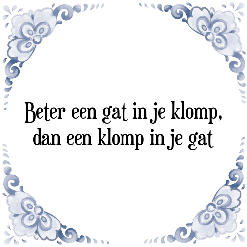 Beter een gat in je klomp, dan een klomp in je gat - Tegeltje met Spreuk