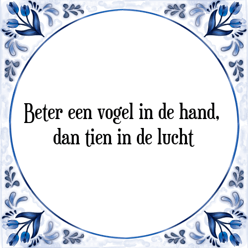 Beter een vogel in de hand, dan tien in de lucht - Tegeltje met Spreuk