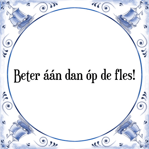 Beter áán dan óp de fles! - Tegeltje met Spreuk