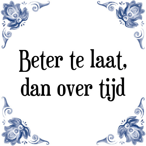 Beter te laat, dan over tijd - Tegeltje met Spreuk