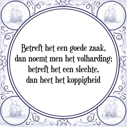 Betreft het een goede zaak, dan noemt men het volharding; betreft het een slechte, dan heet het koppigheid - Tegeltje met Spreuk