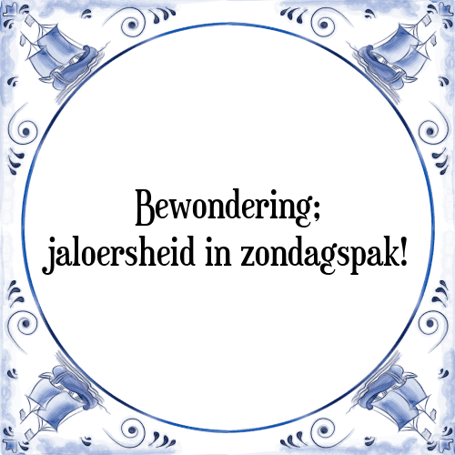 Bewondering; jaloersheid in zondagspak! - Tegeltje met Spreuk