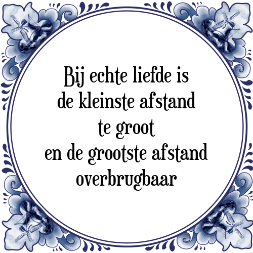 Bij echte liefde is de kleinste afstand te groot en de grootste afstand overbrugbaar. - Tegeltje met Spreuk