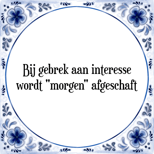 Bij gebrek aan interesse wordt "morgen" afgeschaft - Tegeltje met Spreuk