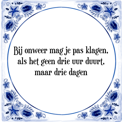 Bij onweer mag je pas klagen, als het geen drie uur duurt, maar drie dagen - Tegeltje met Spreuk