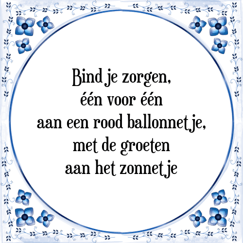 Bind je zorgen, één voor één aan een rood ballonnetje, met de groeten aan het zonnetje - Tegeltje met Spreuk