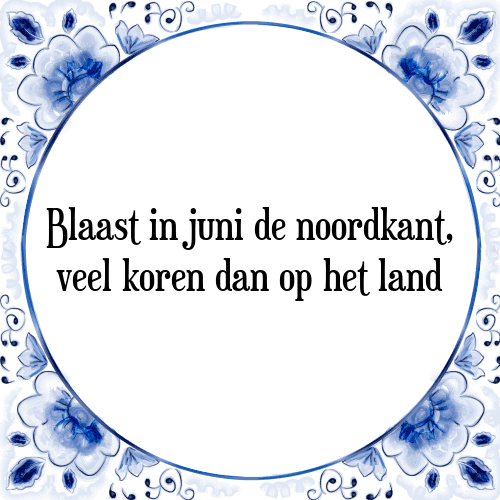 Blaast in juni de noordkant, veel koren dan op het land - Tegeltje met Spreuk