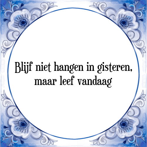 Blijf niet hangen in gisteren, maar leef vandaag - Tegeltje met Spreuk