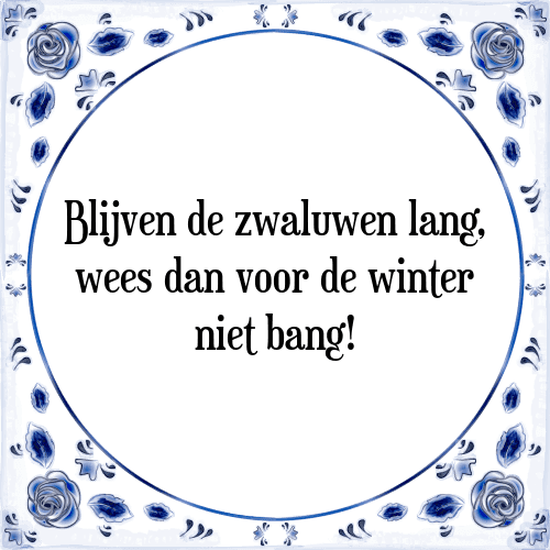 Blijven de zwaluwen lang, wees dan voor de winter niet bang! - Tegeltje met Spreuk