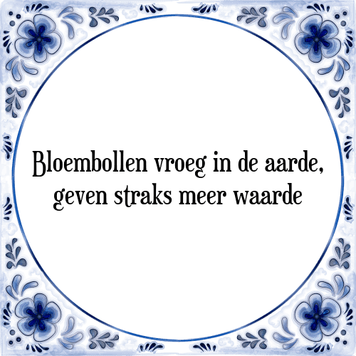 Bloembollen vroeg in de aarde, geven straks meer waarde - Tegeltje met Spreuk