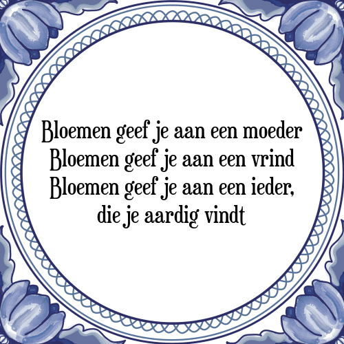 Bloemen geef je aan een moeder Bloemen geef je aan een vrind Bloemen geef je aan een ieder, die je aardig vindt - Tegeltje met Spreuk