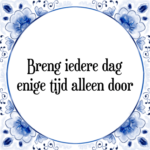 Breng iedere dag enige tijd alleen door - Tegeltje met Spreuk