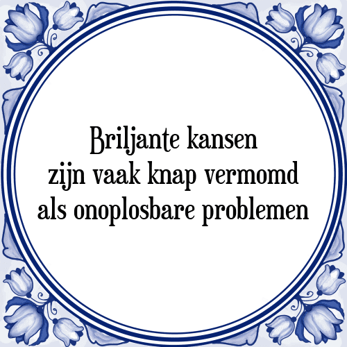 Briljante kansen zijn vaak knap vermomd als onoplosbare problemen - Tegeltje met Spreuk