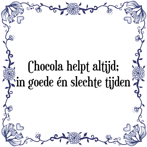 Chocola helpt altijd; in goede én slechte tijden - Tegeltje met Spreuk