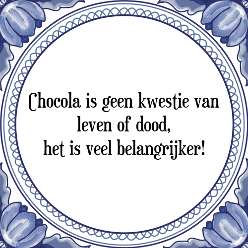 Chocola is geen kwestie van leven of dood, het is veel belangrijker! - Tegeltje met Spreuk