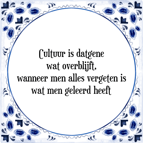 Cultuur is datgene wat overblijft, wanneer men alles vergeten is wat men geleerd heeft - Tegeltje met Spreuk