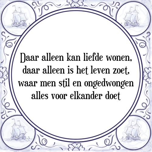 Daar alleen kan liefde wonen, daar alleen is het leven zoet, waar men stil en ongedwongen alles voor elkander doet - Tegeltje met Spreuk