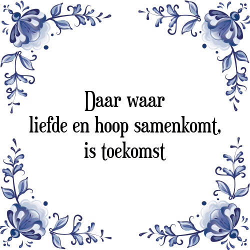 Daar waar liefde en hoop samenkomt, is toekomst - Tegeltje met Spreuk