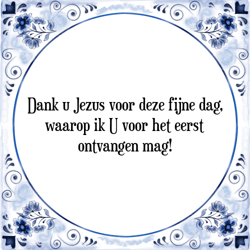 Dank u Jezus voor deze fijne dag, waarop ik U voor het eerst ontvangen mag! - Tegeltje met Spreuk