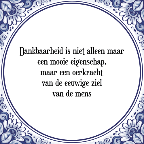 Dankbaarheid is niet alleen maar een mooie eigenschap, maar een oerkracht van de eeuwige ziel van de mens - Tegeltje met Spreuk