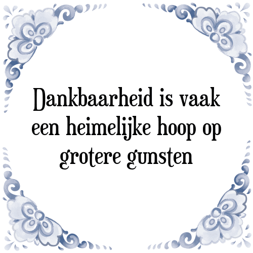 Dankbaarheid is vaak een heimelijke hoop op grotere gunsten - Tegeltje met Spreuk